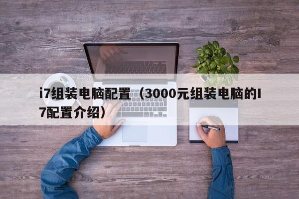 i7组装电脑配置(3000元组装电脑的I7配置介绍)