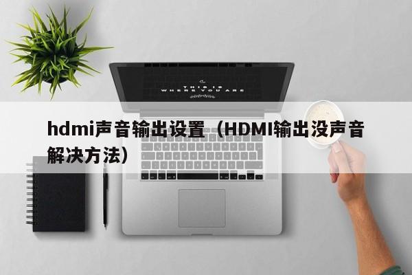 hdmi声音输出设置(HDMI输出没声音解决方法)