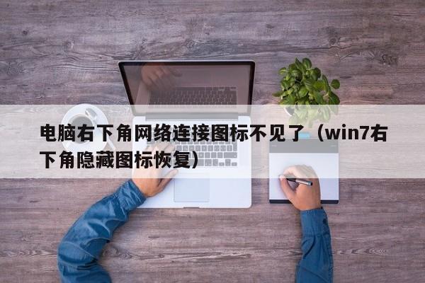 电脑右下角网络连接图标不见了（win7右下角隐藏图标恢复）