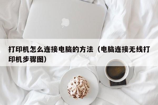 打印机怎么连接电脑的方法(电脑连接无线打印机步骤图)