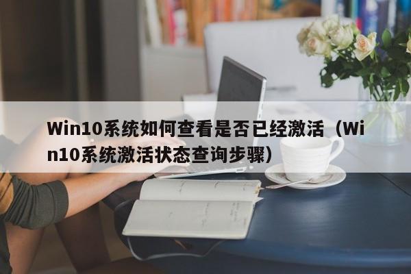 Win10系统如何查看是否已经激活(Win10系统激活状态查询步骤)