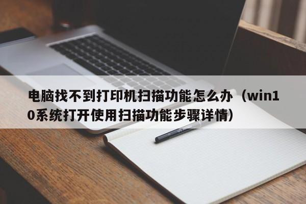 电脑找不到打印机扫描功能怎么办(win10系统打开使用扫描功能步骤详情)