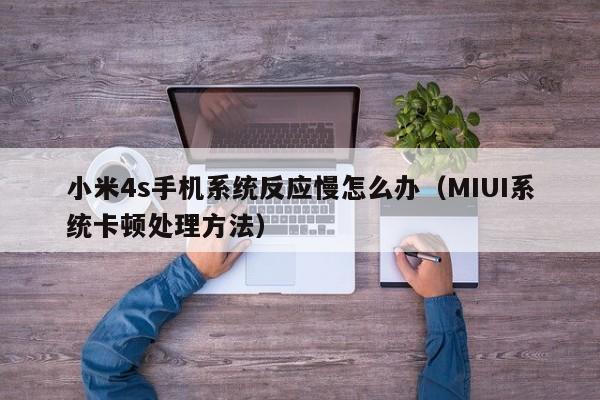 小米4s手机系统反应慢怎么办(MIUI系统卡顿处理方法)