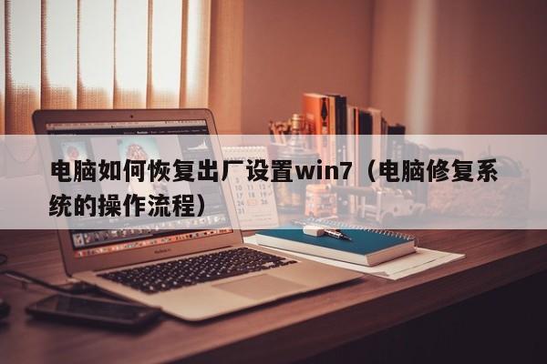 电脑如何恢复出厂设置win7(电脑修复系统的操作流程)