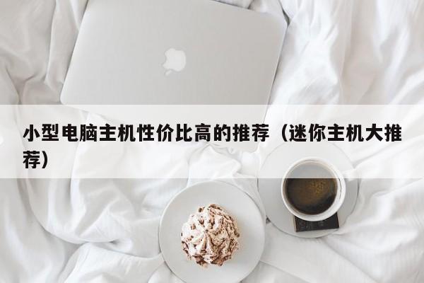 小型电脑主机性价比高的推荐(迷你主机大推荐)