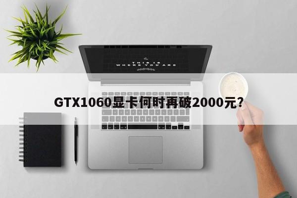 GTX1060显卡何时再破2000元?