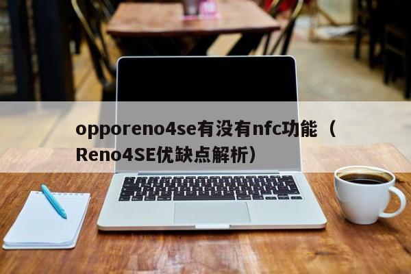 opporeno4se有没有nfc功能(Reno4SE优缺点解析)