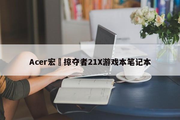 Acer宏碁掠夺者21X游戏本笔记本