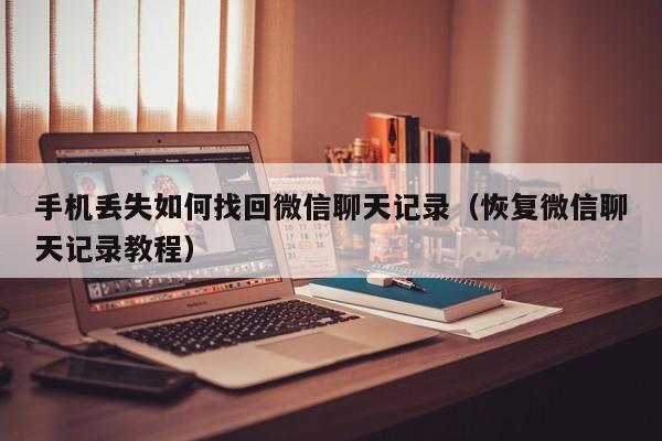 手机丢失如何找回微信聊天记录(恢复微信聊天记录教程)