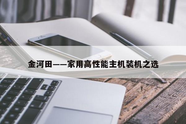 金河田——家用高性能主机装机之选