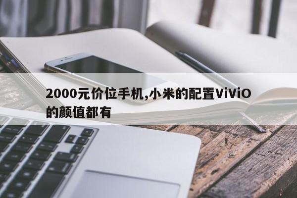 2000元价位手机,小米的配置ViViO的颜值都有