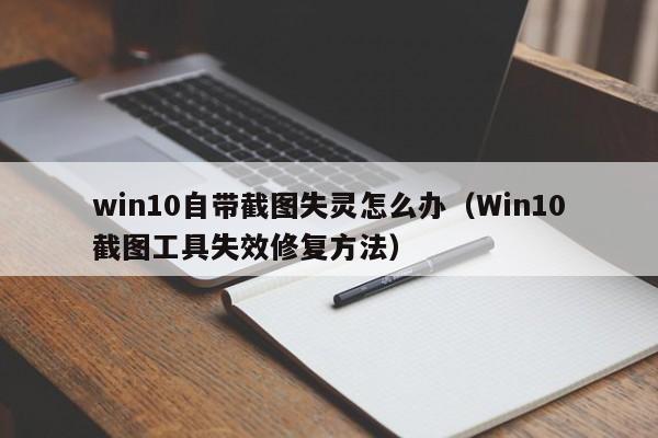 win10自带截图失灵怎么办(Win10截图工具失效修复方法)