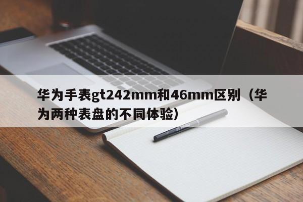 华为手表gt242mm和46mm区别(华为两种表盘的不同体验)