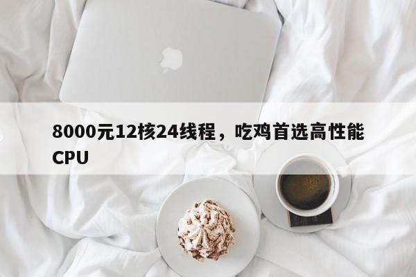 8000元12核24线程，吃鸡首选高性能CPU
