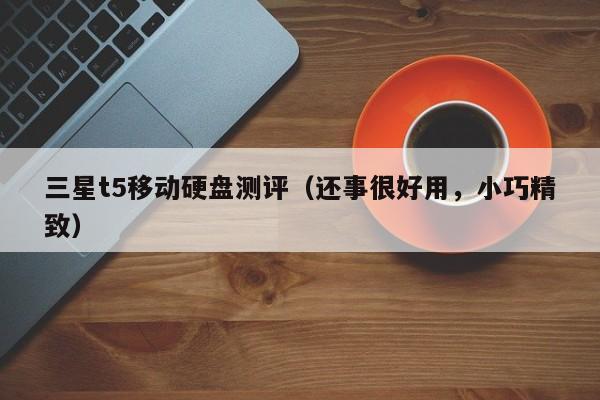 三星t5移动硬盘测评（还事很好用，小巧精致）