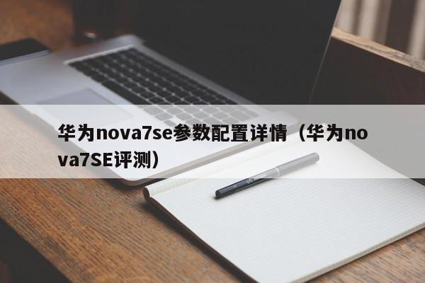 华为nova7se参数配置详情(华为nova7SE评测)