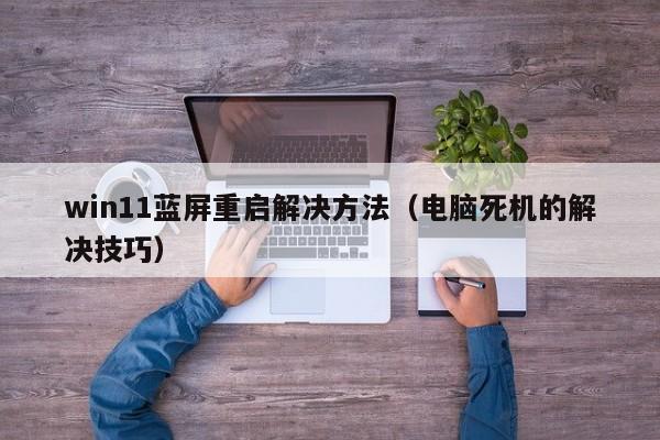 win11蓝屏重启解决方法(电脑死机的解决技巧)