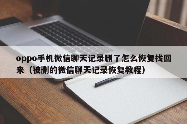 oppo手机微信聊天记录删了怎么恢复找回来（被删的微信聊天记录恢复教程）