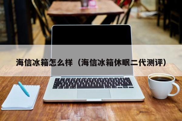 海信冰箱怎么样（海信冰箱休眠二代测评）