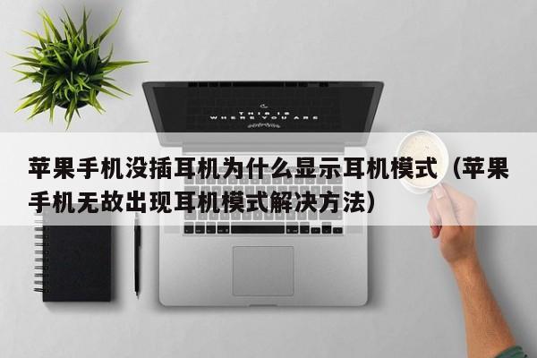 苹果手机没插耳机为什么显示耳机模式(苹果手机无故出现耳机模式解决方法)