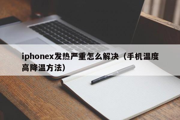 iphonex发热严重怎么解决(手机温度高降温方法)