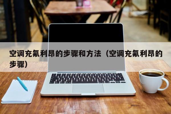 空调充氟利昂的步骤和方法（空调充氟利昂的步骤）