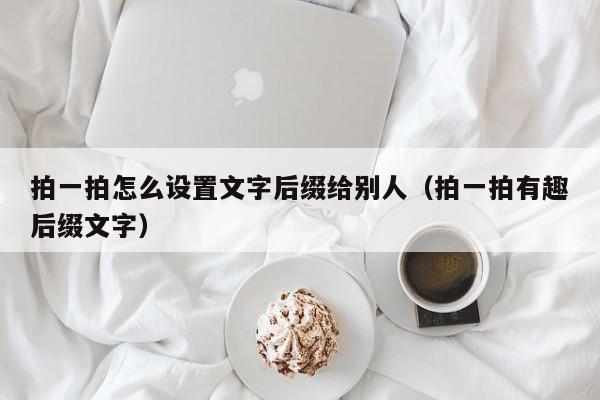 拍一拍怎么设置文字后缀给别人（拍一拍有趣后缀文字）