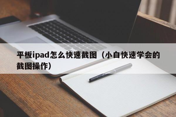 平板ipad怎么快速截图(小白快速学会的截图操作)