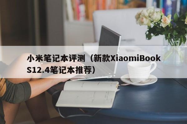 小米笔记本评测(新款XiaomiBookS12.4笔记本推荐)