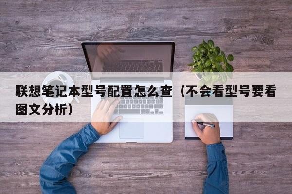 联想笔记本型号配置怎么查(不会看型号要看图文分析)