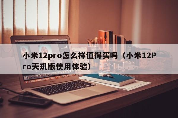 小米12pro怎么样值得买吗（小米12Pro天玑版使用体验）