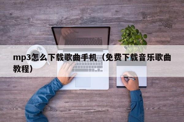 mp3怎么下载歌曲手机（免费下载音乐歌曲教程）