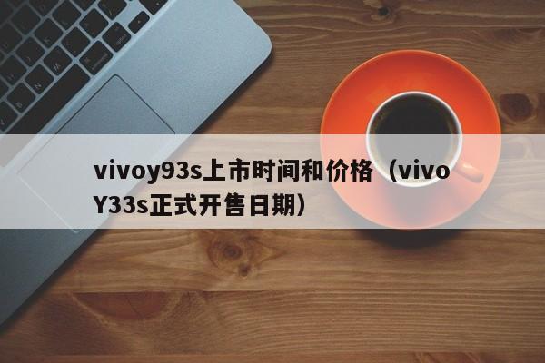 vivoy93s上市时间和价格（vivoY33s正式开售日期）